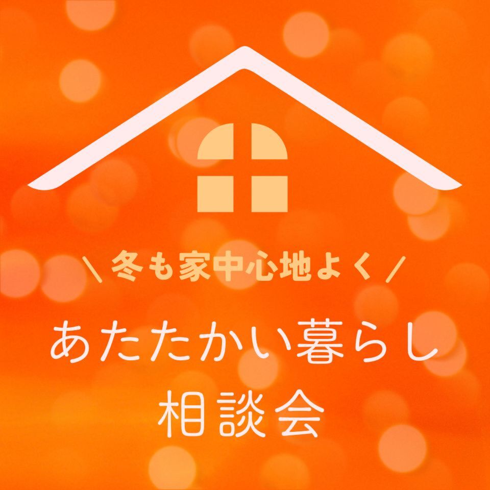 12/6冬も家中心地よく。あたたかい暮らし相談会（※無料）